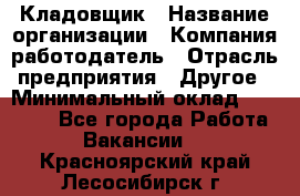 Кладовщик › Название организации ­ Компания-работодатель › Отрасль предприятия ­ Другое › Минимальный оклад ­ 27 000 - Все города Работа » Вакансии   . Красноярский край,Лесосибирск г.